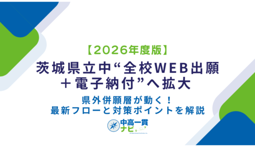【2026年度版】茨城県立中“全校Web出願＋電子納付”へ拡大 ─ 県外併願層が動く！最新フローと対策ポイントを解説